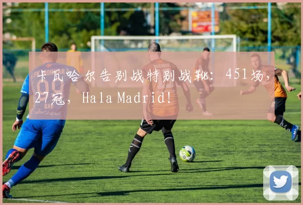 卡瓦哈尔告别战特别战靴：451场，27冠，Hala Madrid！