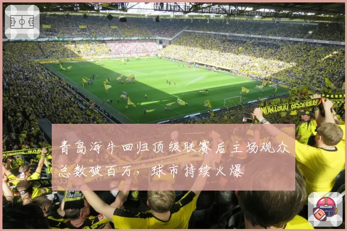 青岛海牛回归顶级联赛后主场观众总数破百万，球市持续火爆