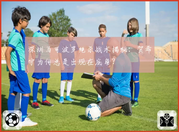 深圳马可波罗绝杀战术揭秘：贺希宁为何总是出现在底角？