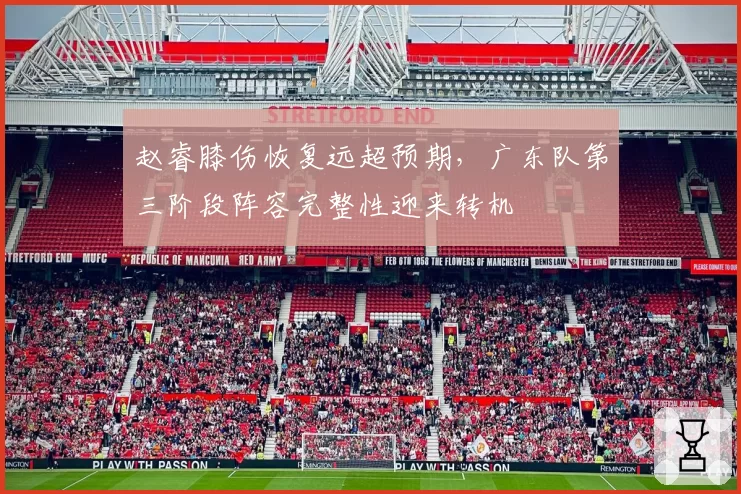 赵睿膝伤恢复远超预期，广东队第三阶段阵容完整性迎来转机