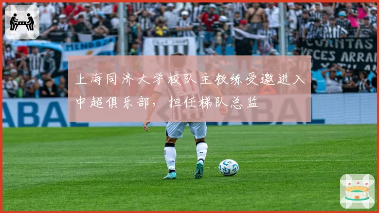 上海同济大学校队主教练受邀进入中超俱乐部，担任梯队总监