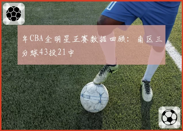 年CBA全明星正赛数据回顾：南区三分球43投21中