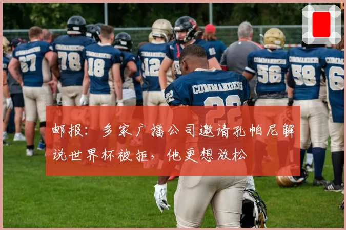 邮报：多家广播公司邀请孔帕尼解说世界杯被拒，他更想放松