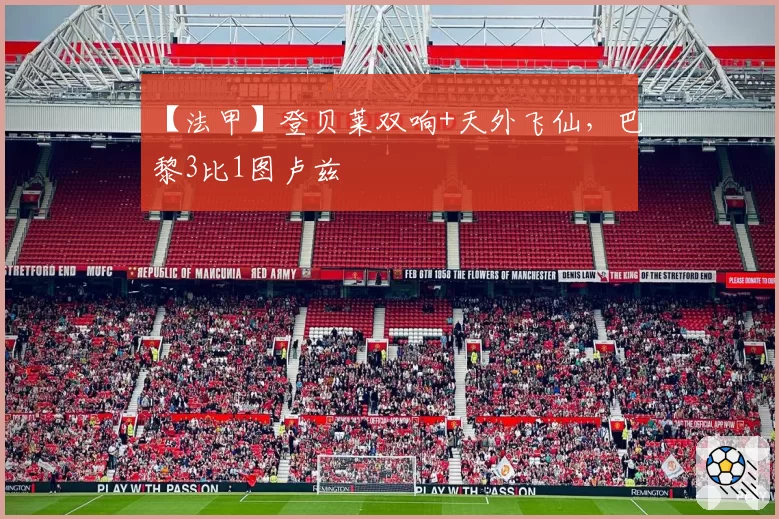 【法甲】登贝莱双响+天外飞仙，巴黎3比1图卢兹