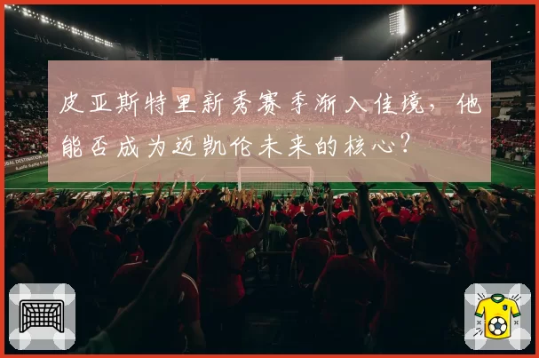 皮亚斯特里新秀赛季渐入佳境，他能否成为迈凯伦未来的核心？