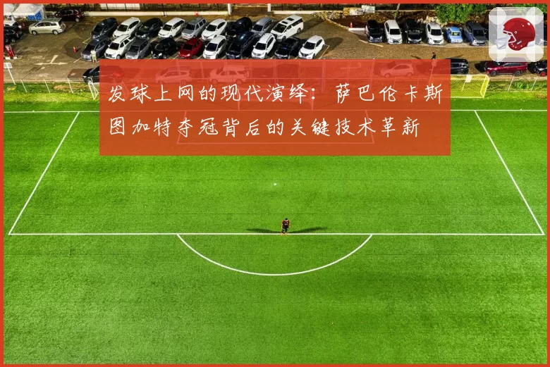 发球上网的现代演绎：萨巴伦卡斯图加特夺冠背后的关键技术革新