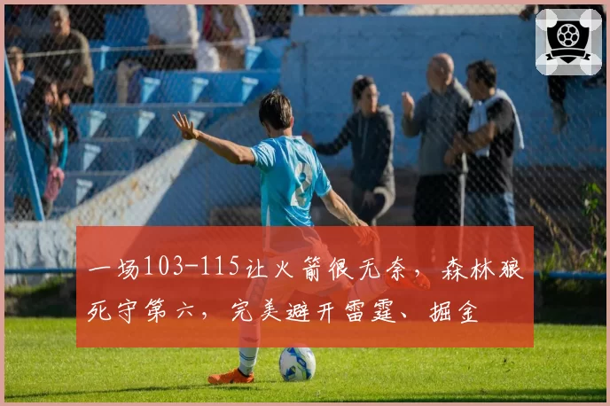 一场103-115让火箭很无奈，森林狼死守第六，完美避开雷霆、掘金