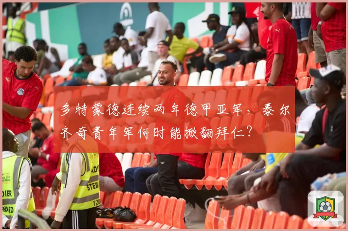 多特蒙德连续两年德甲亚军，泰尔齐奇青年军何时能掀翻拜仁？