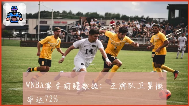 WNBA赛季前瞻数据：王牌队卫冕概率达72%