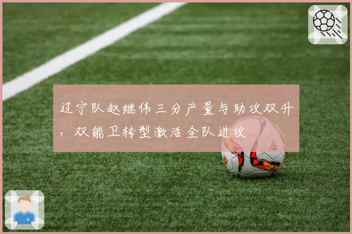 辽宁队赵继伟三分产量与助攻双升，双能卫转型激活全队进攻