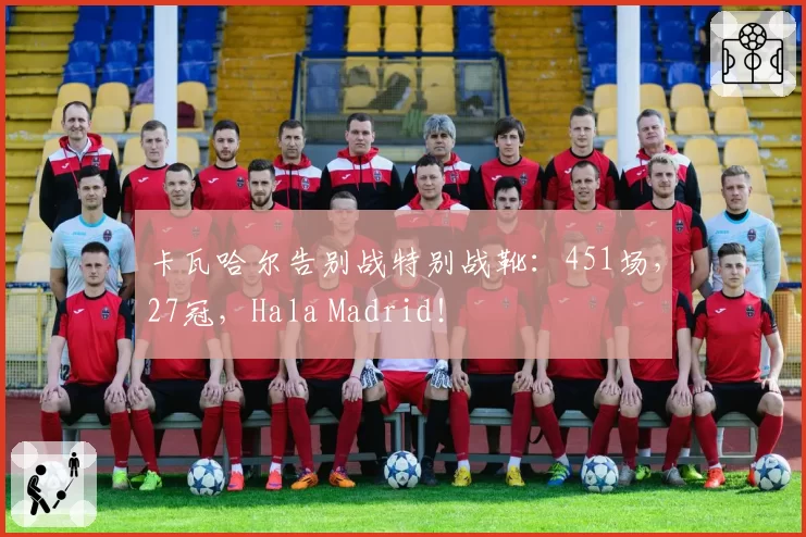 卡瓦哈尔告别战特别战靴：451场，27冠，Hala Madrid！