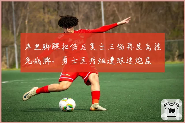 库里脚踝扭伤后复出三场再度高挂免战牌,勇士医疗组遭球迷炮轰