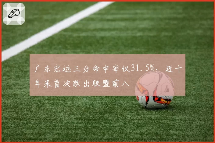 广东宏远三分命中率仅31.5%，近十年来首次跌出联盟前八
