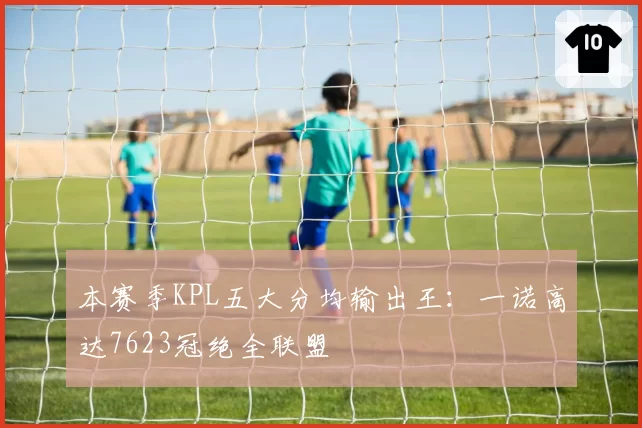 本赛季KPL五大分均输出王：一诺高达7623冠绝全联盟