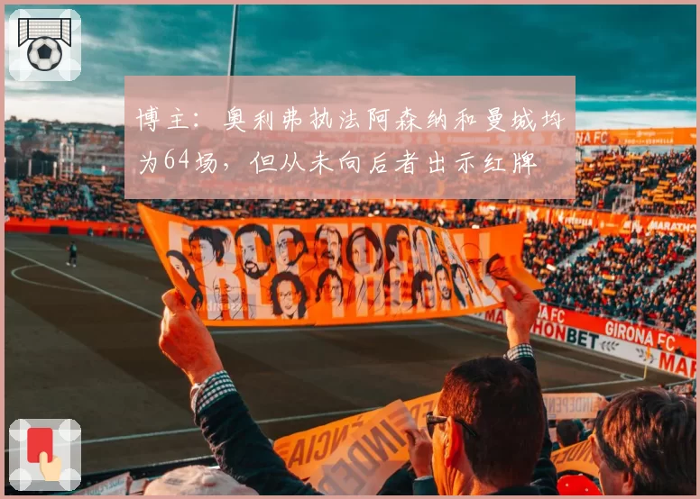 博主：奥利弗执法阿森纳和曼城均为64场，但从未向后者出示红牌