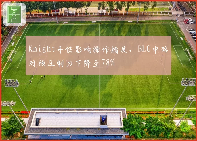 Knight手伤影响操作精度，BLG中路对线压制力下降至78%