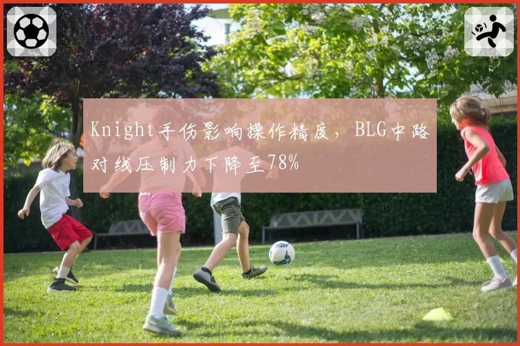 Knight手伤影响操作精度，BLG中路对线压制力下降至78%