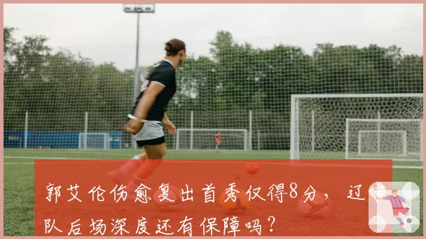 郭艾伦伤愈复出首秀仅得8分，辽宁队后场深度还有保障吗？