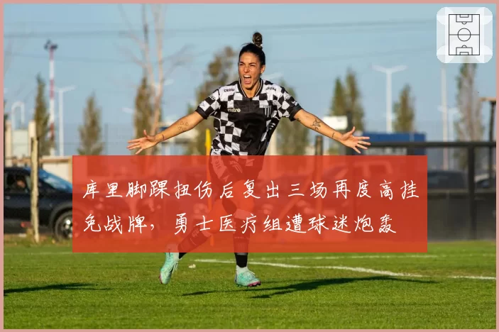 库里脚踝扭伤后复出三场再度高挂免战牌,勇士医疗组遭球迷炮轰