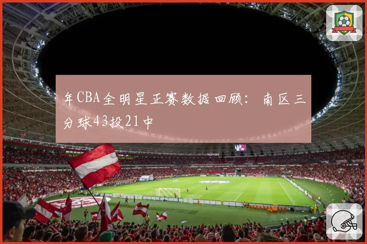 年CBA全明星正赛数据回顾：南区三分球43投21中
