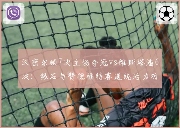 汉密尔顿7次主场夺冠vs维斯塔潘6次：银石与赞德福特赛道统治力对比