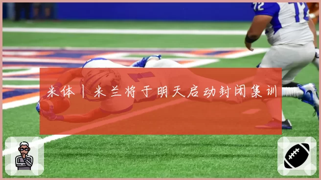 米体丨米兰将于明天启动封闭集训
