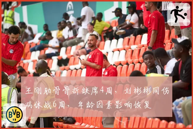 王刚肋骨骨折缺席4周，刘彬彬同伤病休战6周，年龄因素影响恢复